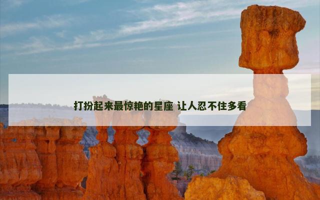 打扮起来最惊艳的星座 让人忍不住多看
