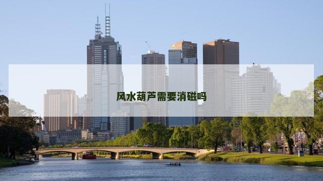 风水葫芦需要消磁吗
