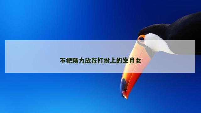 不把精力放在打扮上的生肖女
