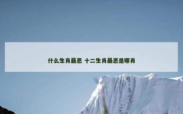 什么生肖最恶 十二生肖最恶是哪肖
