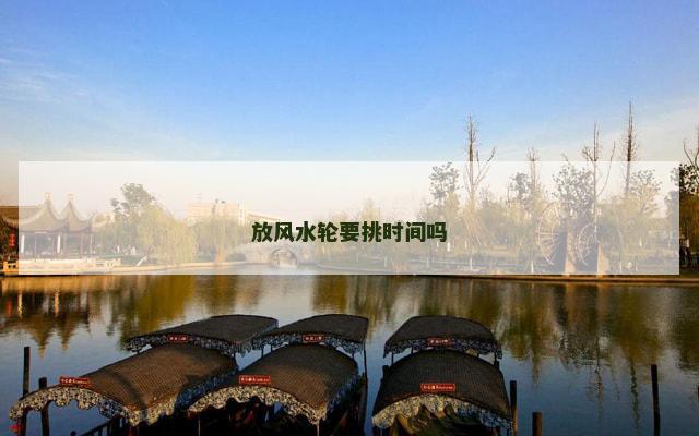 放风水轮要挑时间吗