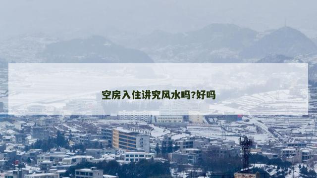 空房入住讲究风水吗?好吗