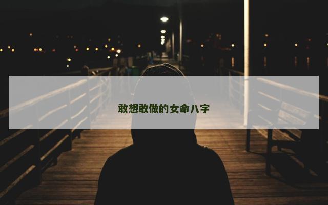 敢想敢做的女命八字