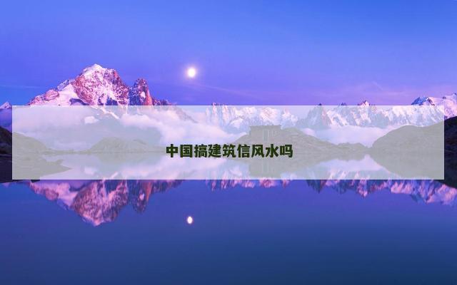 中国搞建筑信风水吗