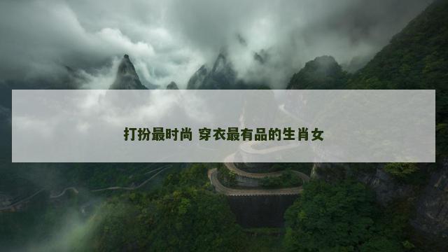 打扮最时尚 穿衣最有品的生肖女