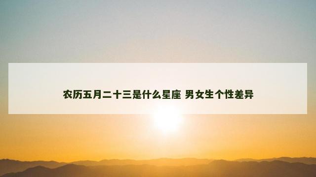 农历五月二十三是什么星座 男女生个性差异