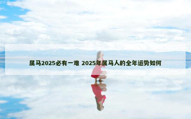 属马2025必有一难 2025年属马人的全年运势如何