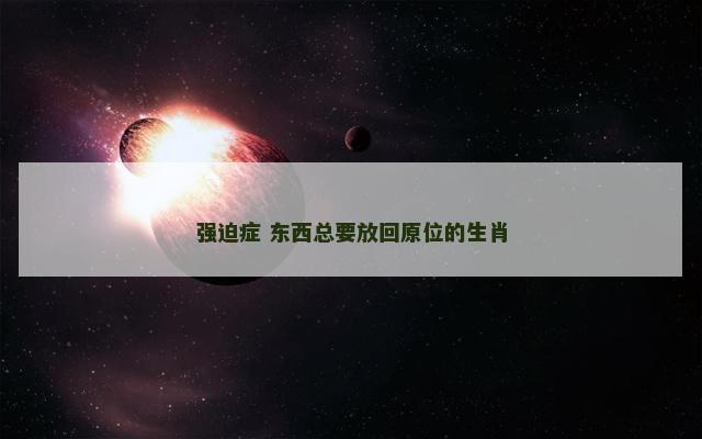 强迫症 东西总要放回原位的生肖