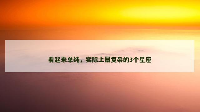 看起来单纯，实际上最复杂的3个星座