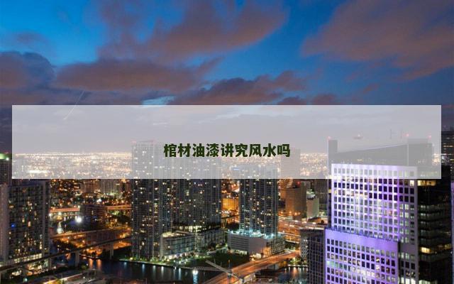 棺材油漆讲究风水吗