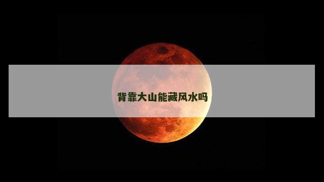背靠大山能藏风水吗