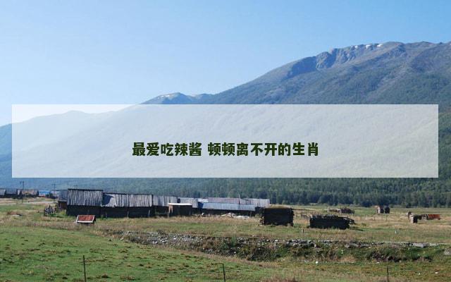 最爱吃辣酱 顿顿离不开的生肖