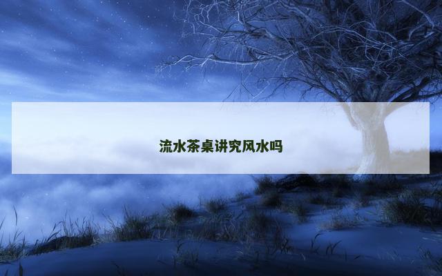 流水茶桌讲究风水吗