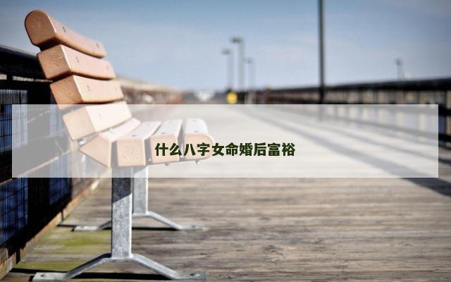 什么八字女命婚后富裕