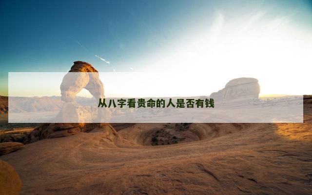 从八字看贵命的人是否有钱