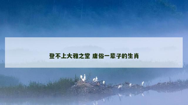 登不上大雅之堂 庸俗一辈子的生肖