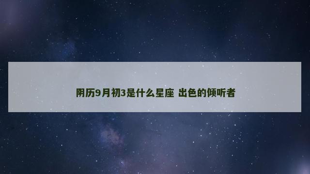 阴历9月初3是什么星座 出色的倾听者