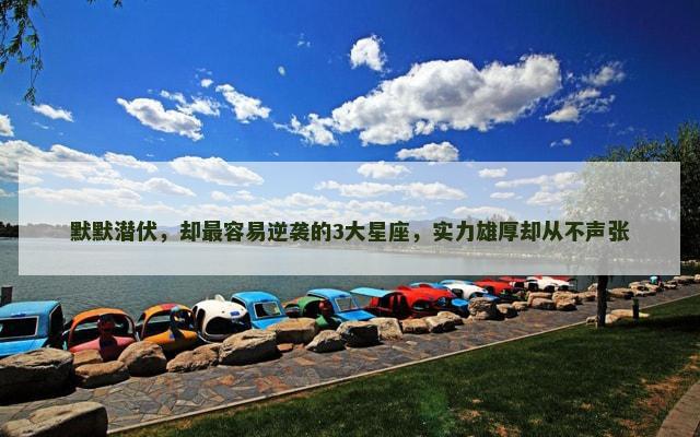 默默潜伏，却最容易逆袭的3大星座，实力雄厚却从不声张