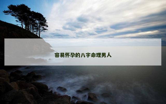 容易怀孕的八字命理男人
