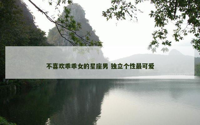 不喜欢乖乖女的星座男 独立个性最可爱