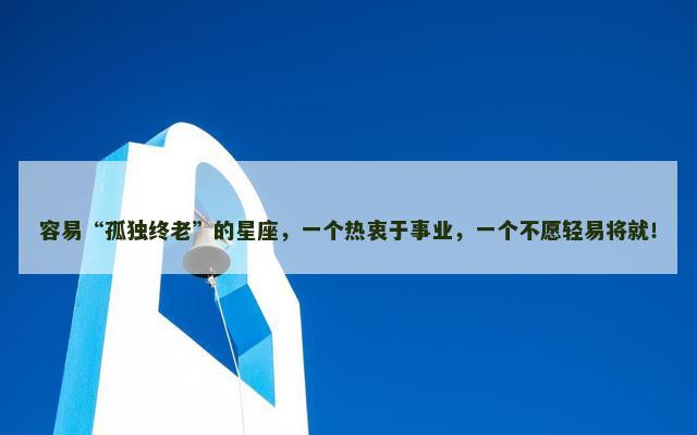 容易“孤独终老”的星座，一个热衷于事业，一个不愿轻易将就！