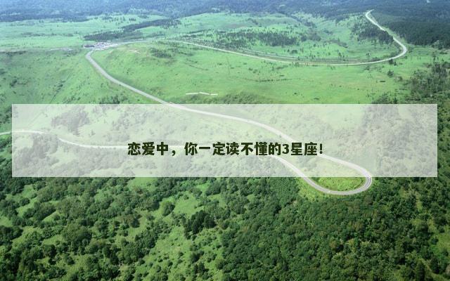 恋爱中，你一定读不懂的3星座！