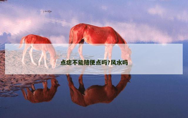 点痣不能随便点吗?风水吗