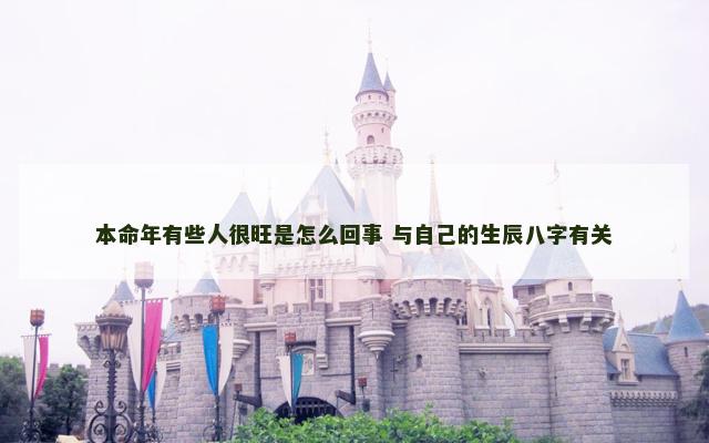 本命年有些人很旺是怎么回事 与自己的生辰八字有关