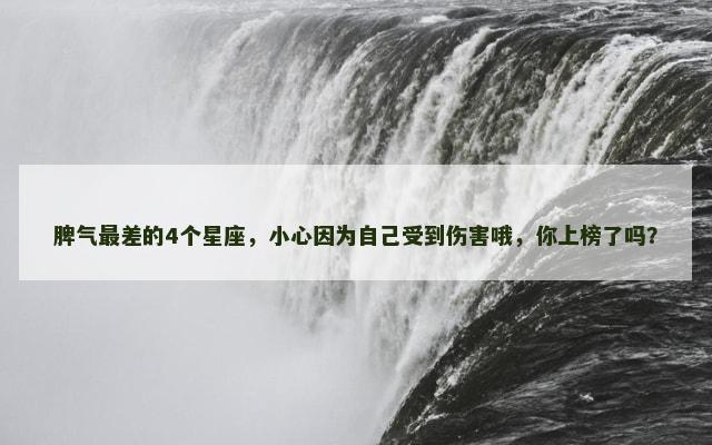 脾气最差的4个星座，小心因为自己受到伤害哦，你上榜了吗？