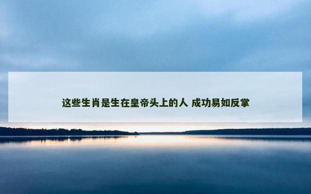 这些生肖是生在皇帝头上的人 成功易如反掌