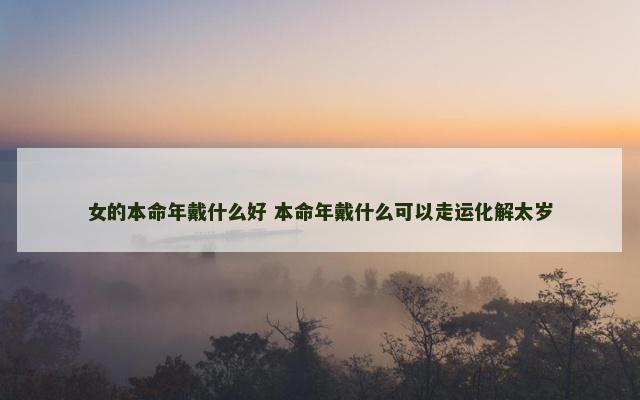 女的本命年戴什么好 本命年戴什么可以走运化解太岁
