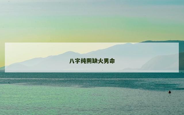 八字纯阴缺火男命