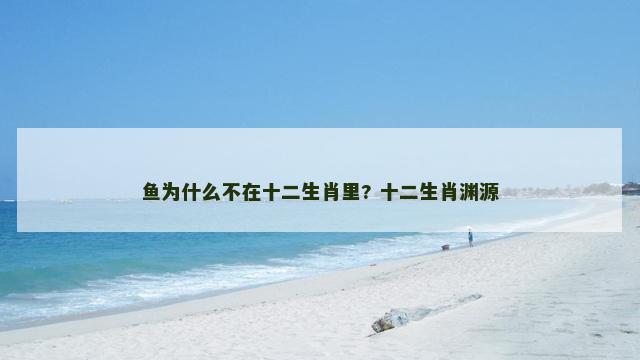 鱼为什么不在十二生肖里? 十二生肖渊源