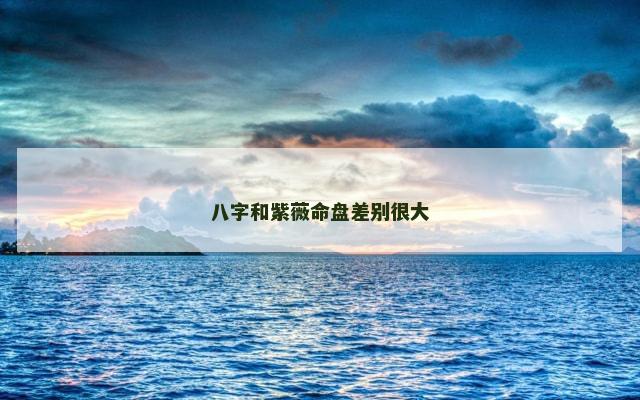 八字和紫薇命盘差别很大