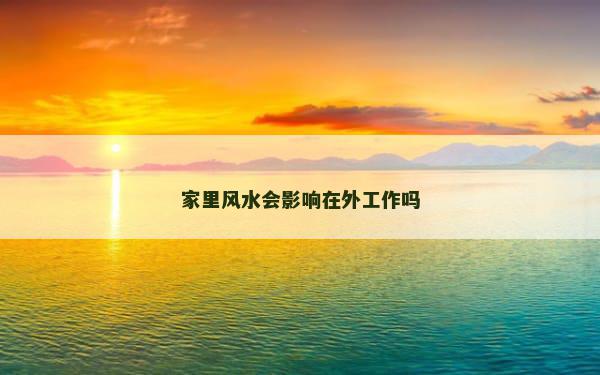 家里风水会影响在外工作吗
