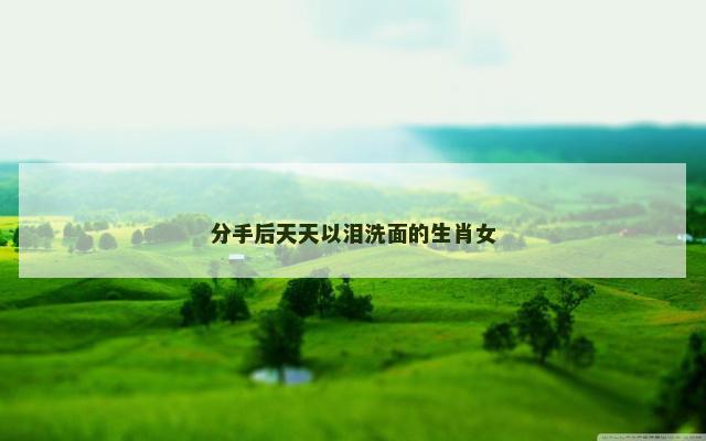 分手后天天以泪洗面的生肖女
