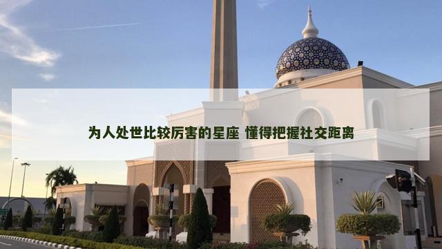 为人处世比较厉害的星座 懂得把握社交距离