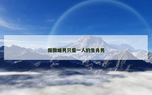 拒做暖男只爱一人的生肖男
