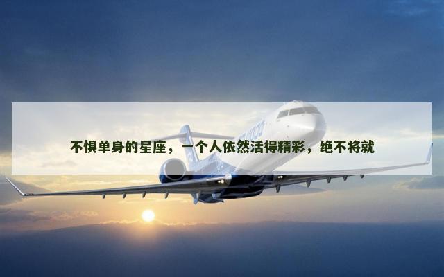 不惧单身的星座，一个人依然活得精彩，绝不将就