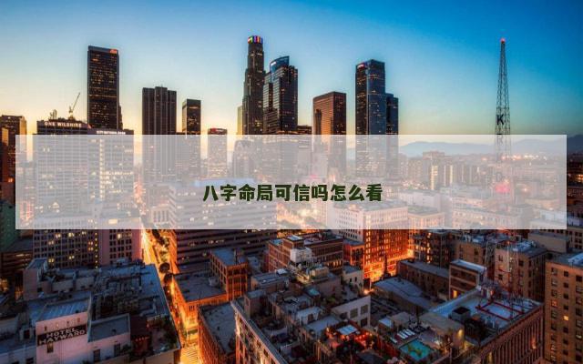 八字命局可信吗怎么看