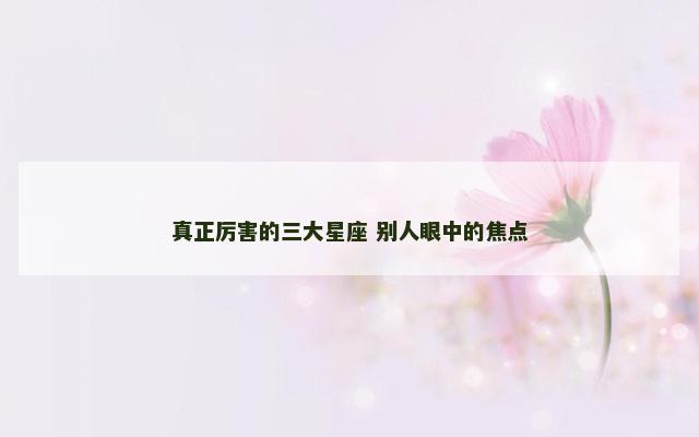 真正厉害的三大星座 别人眼中的焦点