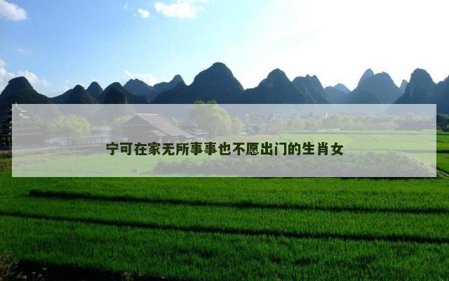 宁可在家无所事事也不愿出门的生肖女