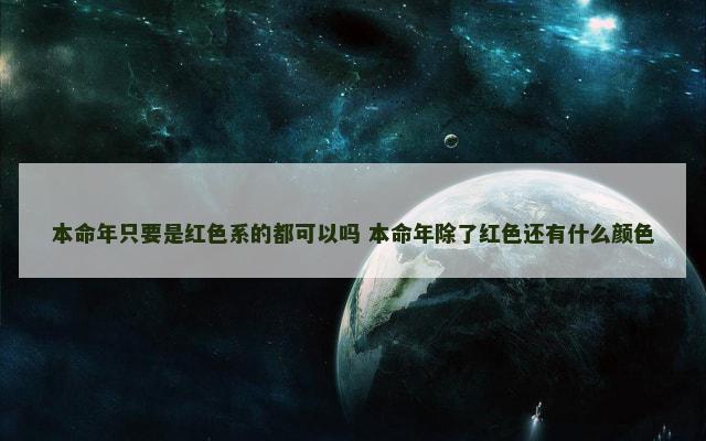 本命年只要是红色系的都可以吗 本命年除了红色还有什么颜色