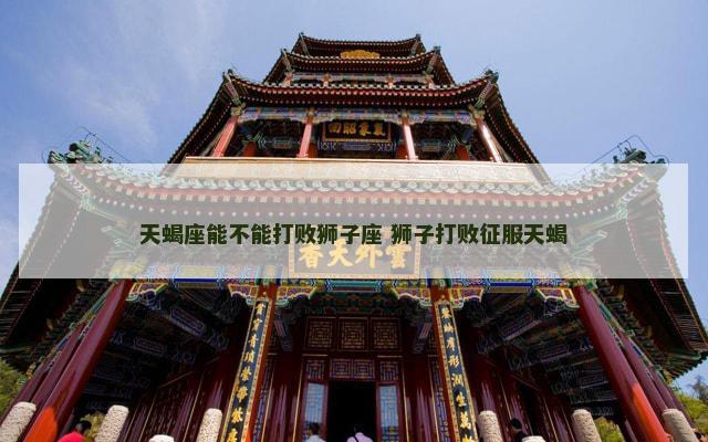 天蝎座能不能打败狮子座 狮子打败征服天蝎