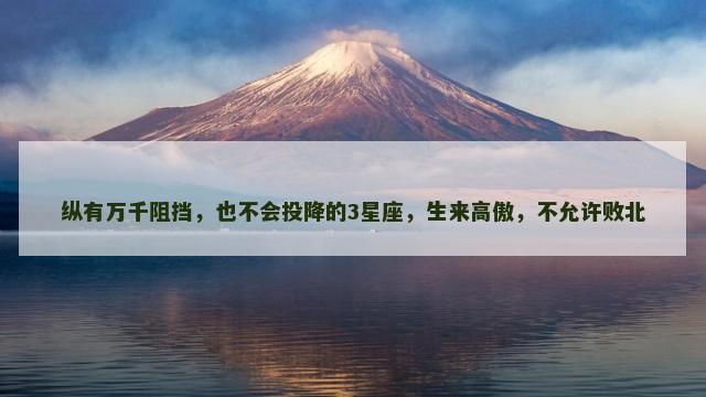 纵有万千阻挡，也不会投降的3星座，生来高傲，不允许败北