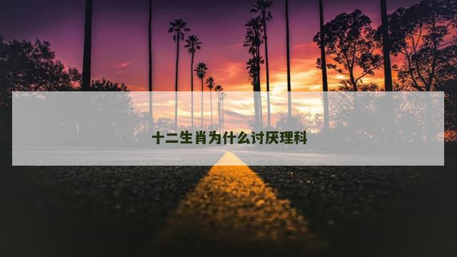 十二生肖为什么讨厌理科