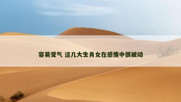 容易受气 这几大生肖女在感情中很被动