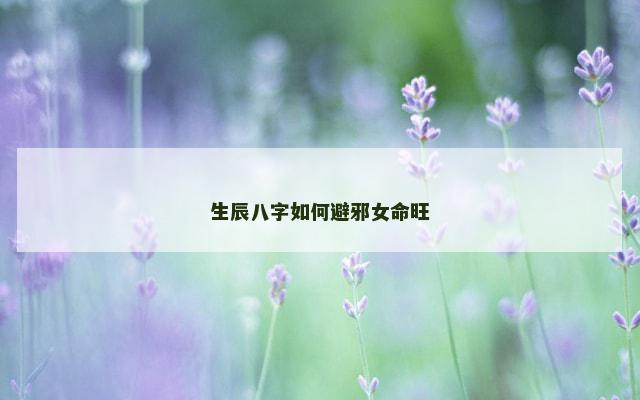 生辰八字如何避邪女命旺