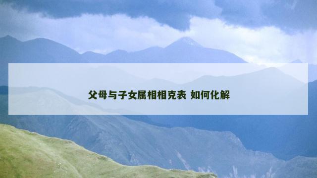 父母与子女属相相克表 如何化解