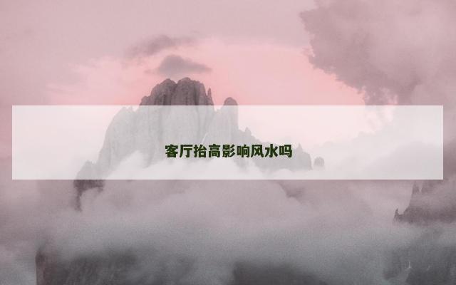 客厅抬高影响风水吗